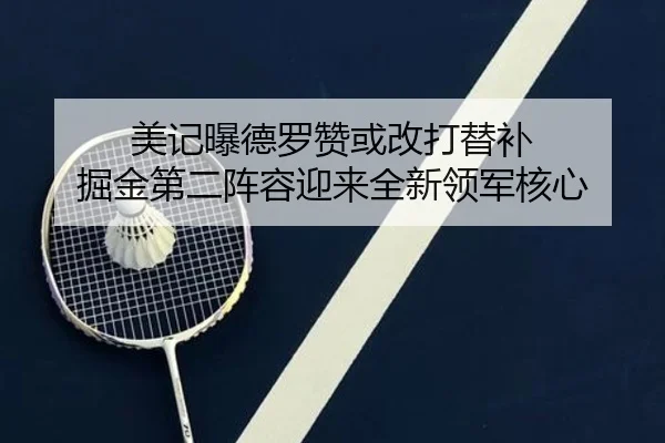 美记曝德罗赞或改打替补 掘金第二阵容迎来全新领军核心 | Kaiyun