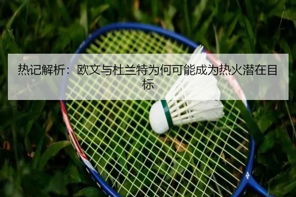 热记解析：欧文与杜兰特为何可能成为热火潜在目标 | Kaiyun