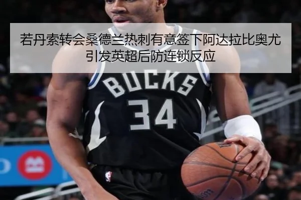 若丹索转会桑德兰热刺有意签下阿达拉比奥尤引发英超后防连锁反应 | Kaiyun