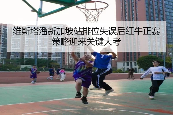 维斯塔潘新加坡站排位失误后红牛正赛策略迎来关键大考（Kaiyun）