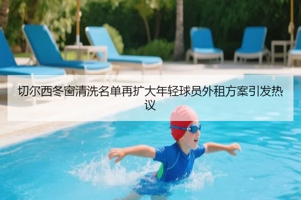 切尔西冬窗清洗名单再扩大年轻球员外租方案引发热议 | Kaiyun